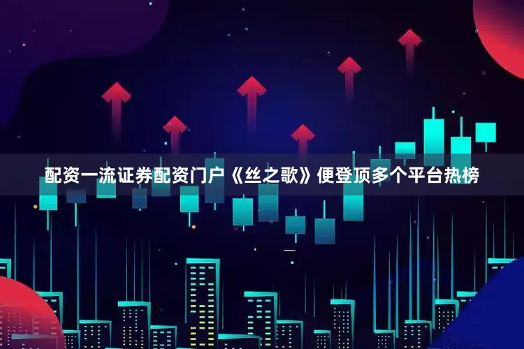 配资一流证券配资门户《丝之歌》便登顶多个平台热榜