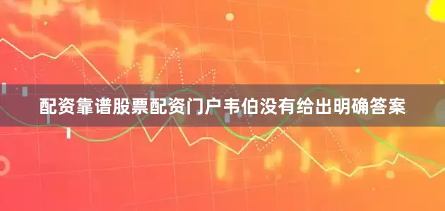配资靠谱股票配资门户韦伯没有给出明确答案