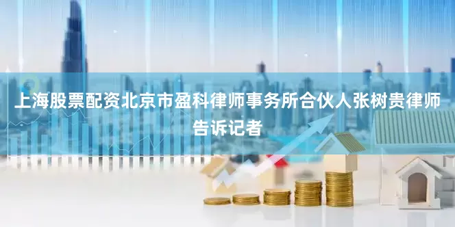 上海股票配资　　北京市盈科律师事务所合伙人张树贵律师告诉记者