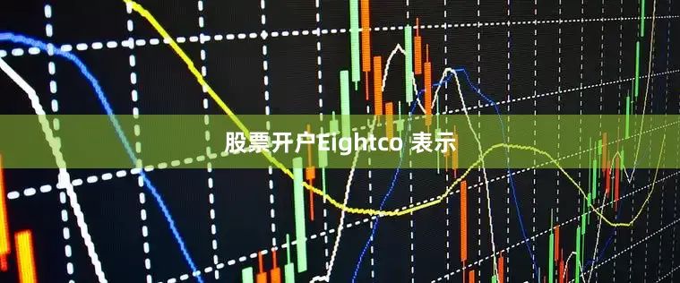 股票开户Eightco 表示