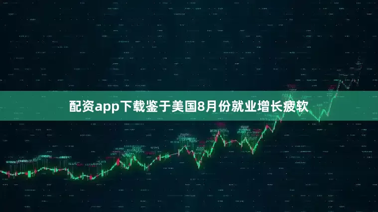 配资app下载鉴于美国8月份就业增长疲软