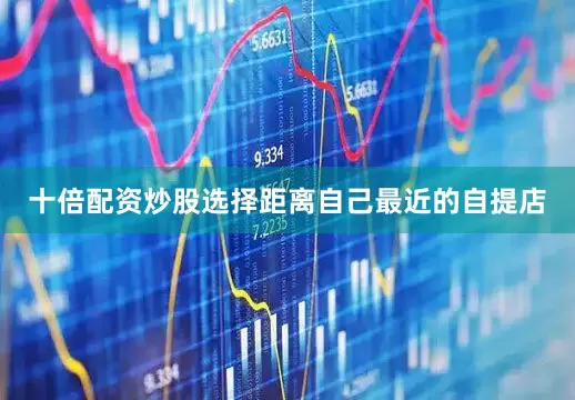 十倍配资炒股选择距离自己最近的自提店