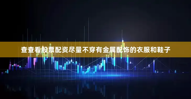 查查看股票配资尽量不穿有金属配饰的衣服和鞋子