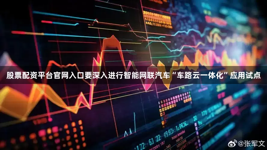 股票配资平台官网入口要深入进行智能网联汽车“车路云一体化”应用试点