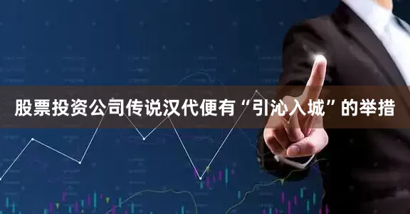 股票投资公司传说汉代便有“引沁入城”的举措