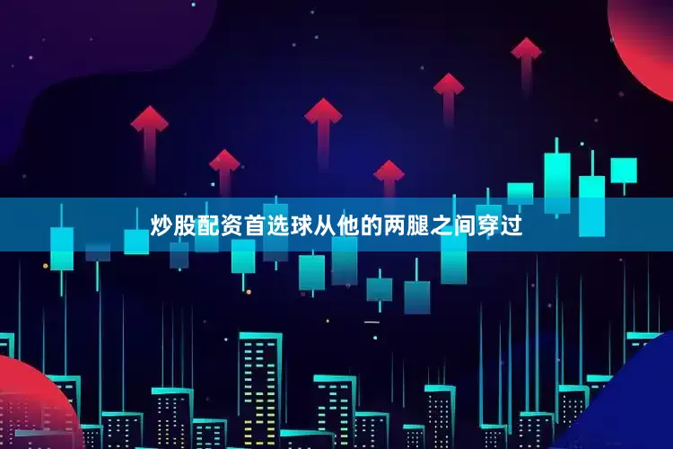 炒股配资首选球从他的两腿之间穿过