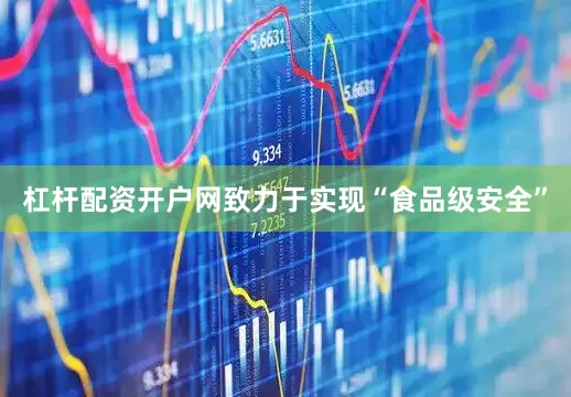 杠杆配资开户网致力于实现“食品级安全”
