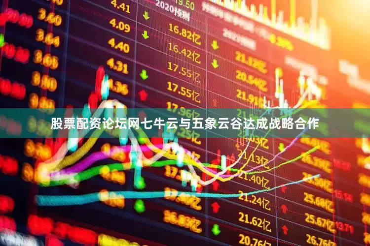 股票配资论坛网七牛云与五象云谷达成战略合作