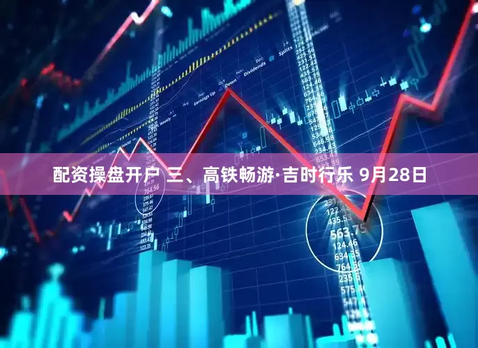 配资操盘开户 三、高铁畅游·吉时行乐 9月28日