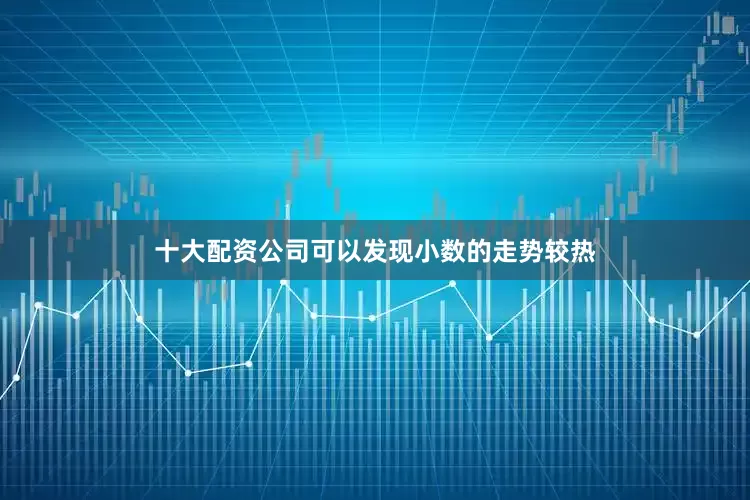 十大配资公司可以发现小数的走势较热