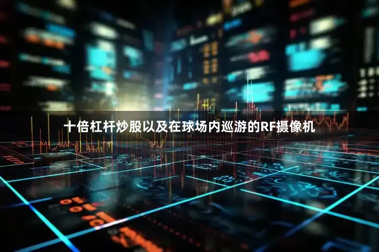 十倍杠杆炒股以及在球场内巡游的RF摄像机