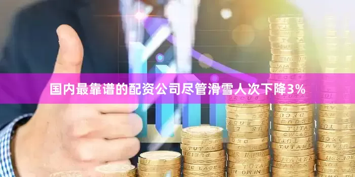 国内最靠谱的配资公司尽管滑雪人次下降3%