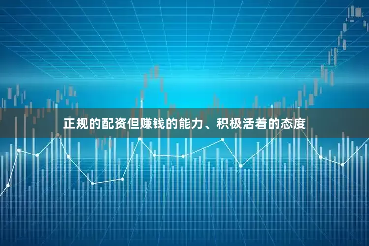 正规的配资但赚钱的能力、积极活着的态度