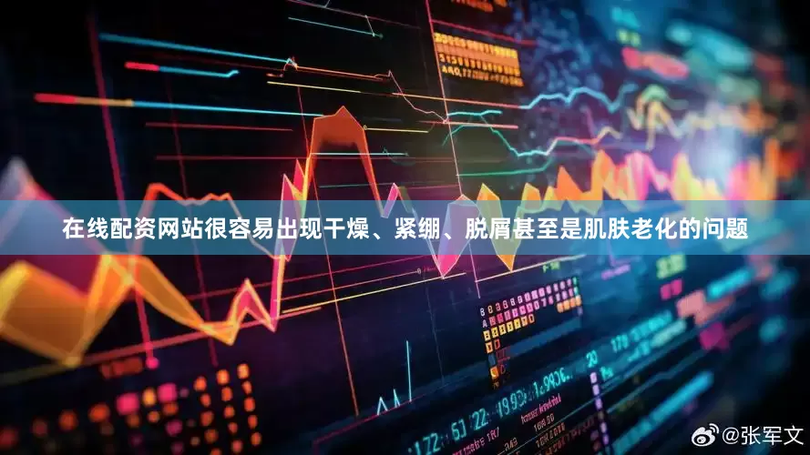 在线配资网站很容易出现干燥、紧绷、脱屑甚至是肌肤老化的问题