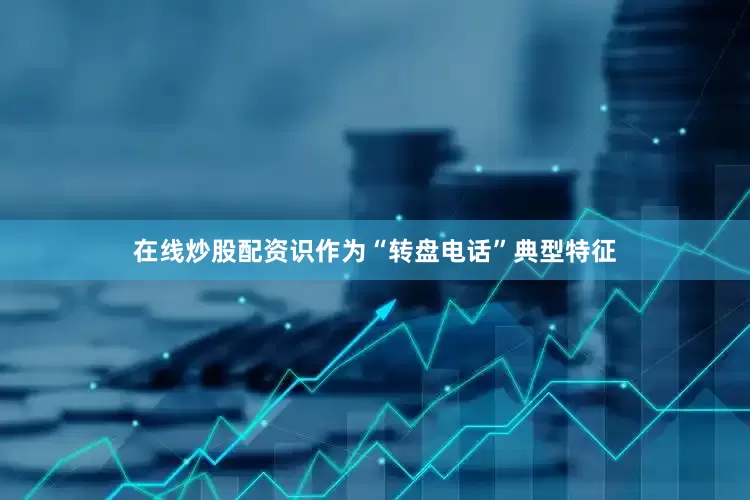 在线炒股配资识作为“转盘电话”典型特征