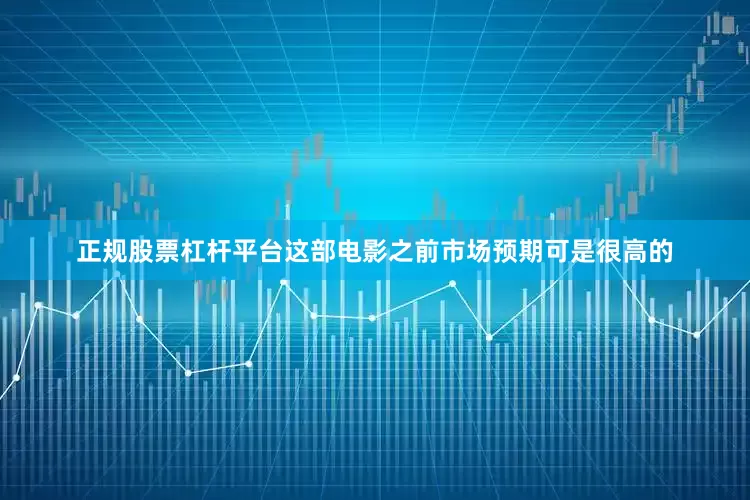 正规股票杠杆平台这部电影之前市场预期可是很高的