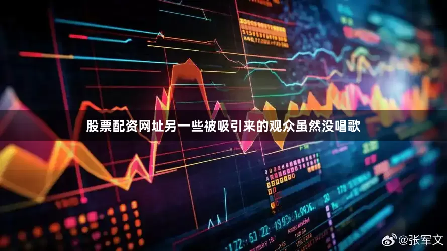 股票配资网址另一些被吸引来的观众虽然没唱歌