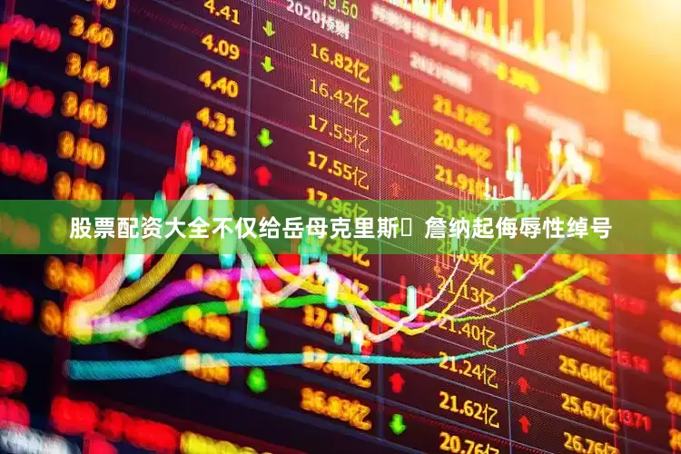 股票配资大全不仅给岳母克里斯・詹纳起侮辱性绰号