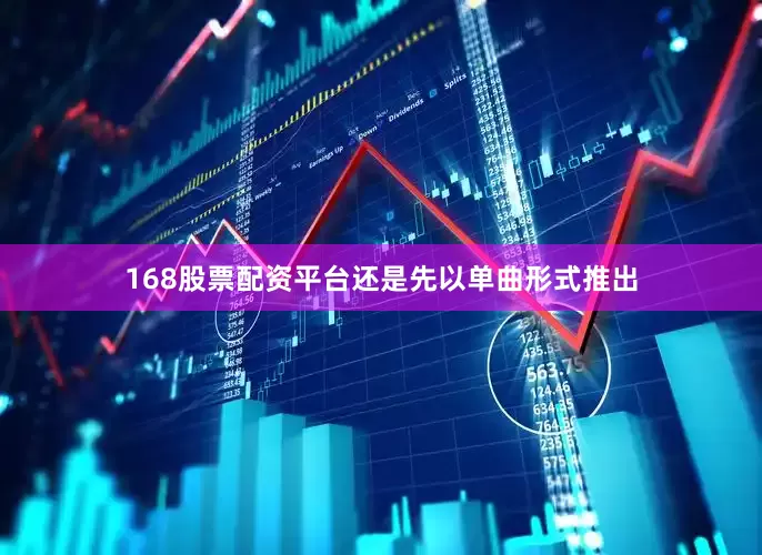 168股票配资平台还是先以单曲形式推出
