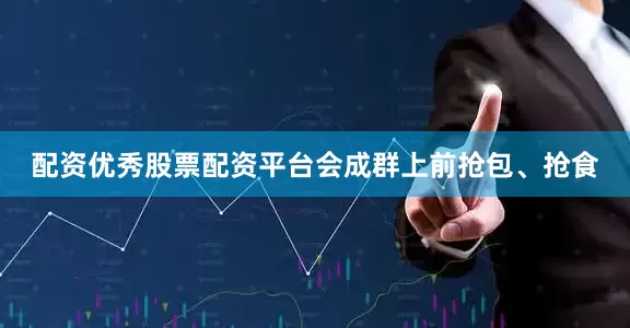 配资优秀股票配资平台会成群上前抢包、抢食
