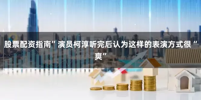 股票配资指南”演员柯淳听完后认为这样的表演方式很“爽”