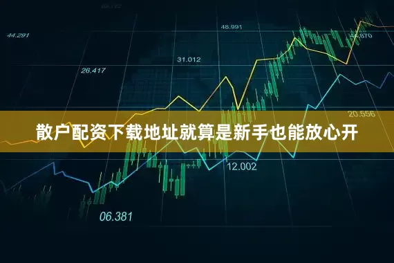 散户配资下载地址就算是新手也能放心开