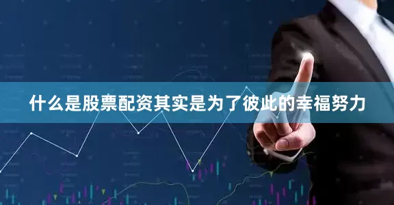 什么是股票配资其实是为了彼此的幸福努力