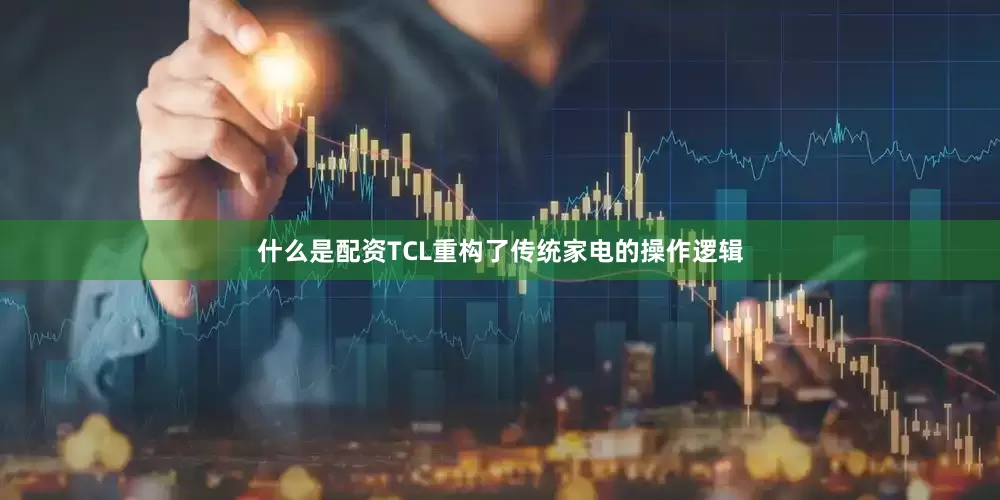 什么是配资TCL重构了传统家电的操作逻辑