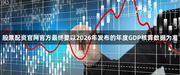 股票配资官网官方最终要以2026年发布的年度GDP核算数据为准