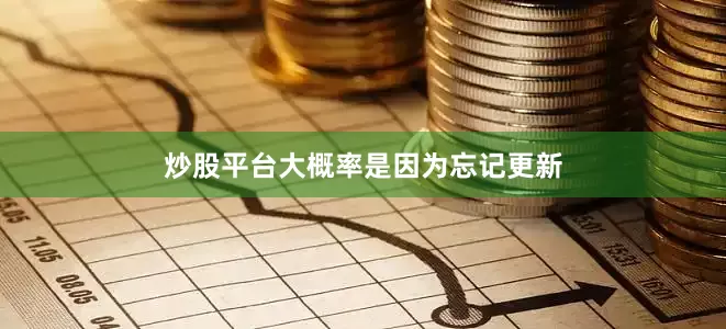炒股平台大概率是因为忘记更新