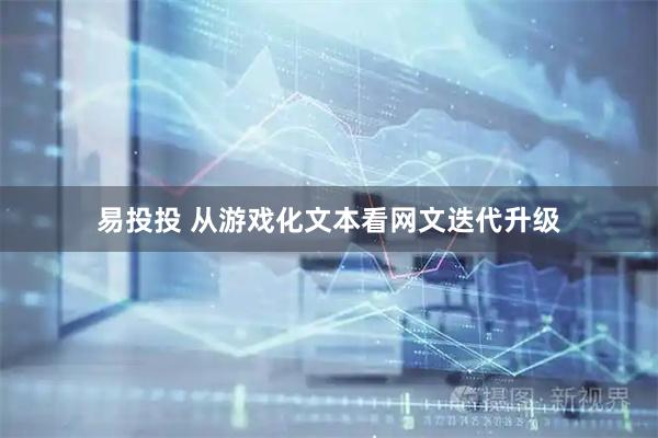 易投投 从游戏化文本看网文迭代升级